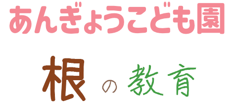 あんぎょう幼稚園/根の教育